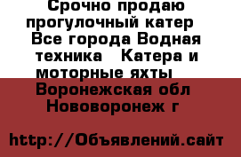 Срочно продаю прогулочный катер - Все города Водная техника » Катера и моторные яхты   . Воронежская обл.,Нововоронеж г.